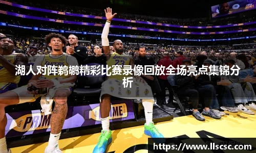 湖人对阵鹈鹕精彩比赛录像回放全场亮点集锦分析