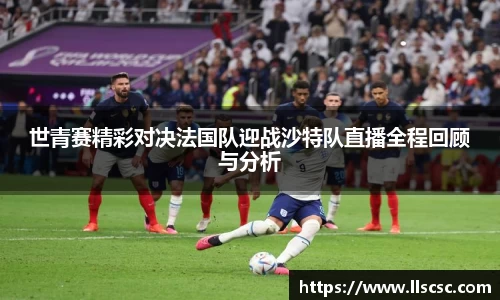 世青赛精彩对决法国队迎战沙特队直播全程回顾与分析