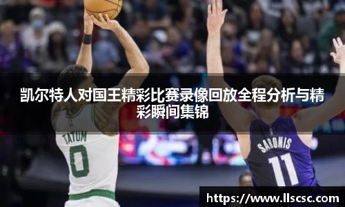 凯尔特人对国王精彩比赛录像回放全程分析与精彩瞬间集锦