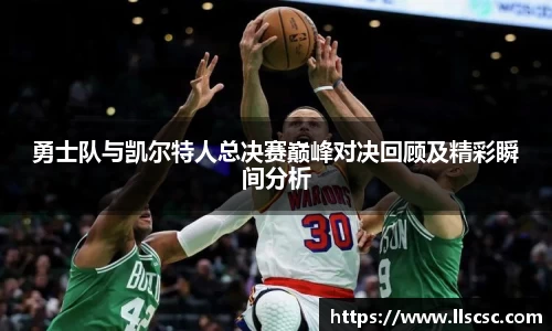 勇士队与凯尔特人总决赛巅峰对决回顾及精彩瞬间分析