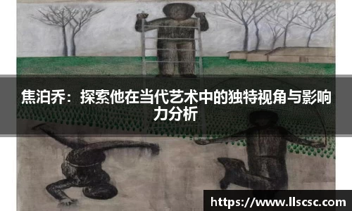 焦泊乔：探索他在当代艺术中的独特视角与影响力分析