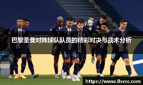 巴黎圣曼对阵球队队员的精彩对决与战术分析