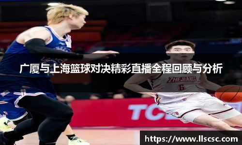 广厦与上海篮球对决精彩直播全程回顾与分析