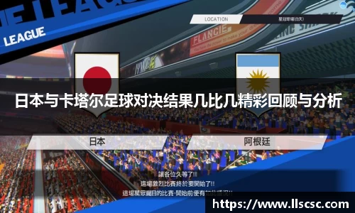日本与卡塔尔足球对决结果几比几精彩回顾与分析