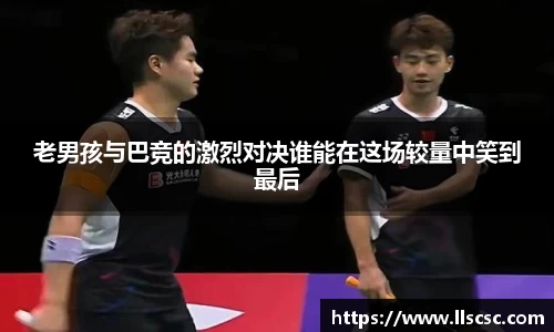 老男孩与巴竞的激烈对决谁能在这场较量中笑到最后
